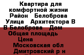 Квартира для комфортной жизни › Район ­ Белоброва › Улица ­ Архитектора В.В.Белоброва › Дом ­ 11 › Общая площадь ­ 77 › Цена ­ 5 100 000 - Московская обл., Дмитровский р-н, Дмитров г. Недвижимость » Квартиры продажа   